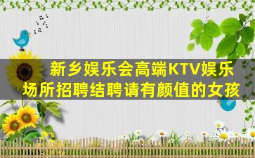 新乡娱乐会高端KTV娱乐场所招聘结聘请有颜值的女孩